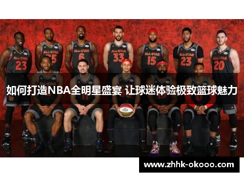 如何打造NBA全明星盛宴 让球迷体验极致篮球魅力