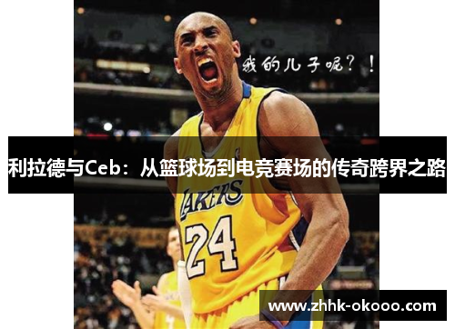 利拉德与Ceb:从篮球场到电竞赛场的传奇跨界之路 利拉德与Ceb:从篮球场到电竞赛场的传奇跨界之路