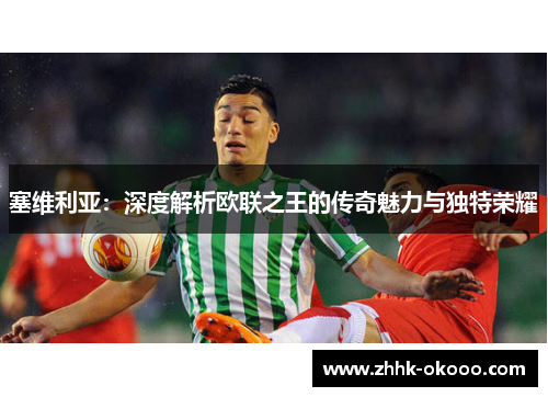 塞维利亚：深度解析欧联之王的传奇魅力与独特荣耀