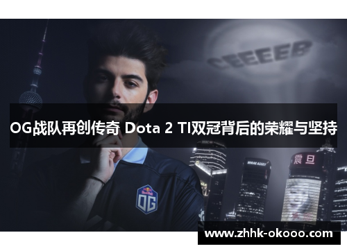 OG战队再创传奇 Dota 2 TI双冠背后的荣耀与坚持 OG战队再创传奇 Dota 2 TI双冠背后的荣耀与坚持