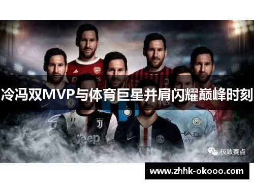 冷冯双MVP与体育巨星并肩闪耀巅峰时刻 冷冯双MVP与体育巨星并肩闪耀巅峰时刻