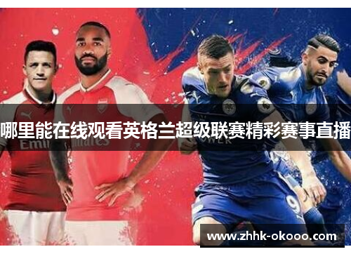 哪里能在线观看英格兰超级联赛精彩赛事直播 哪里能在线观看英格兰超级联赛精彩赛事直播